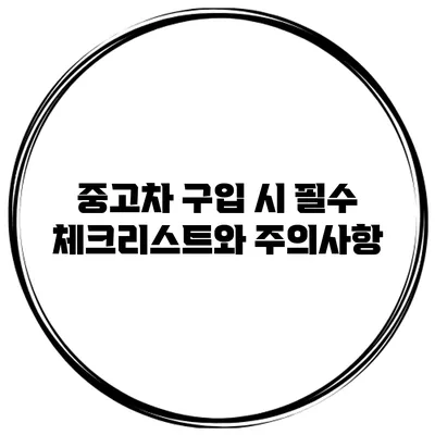 중고차 구입 시 필수 체크리스트와 주의사항