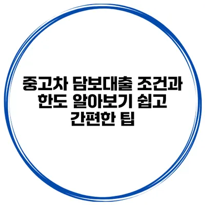 중고차 담보대출 조건과 한도 알아보기: 쉽고 간편한 팁