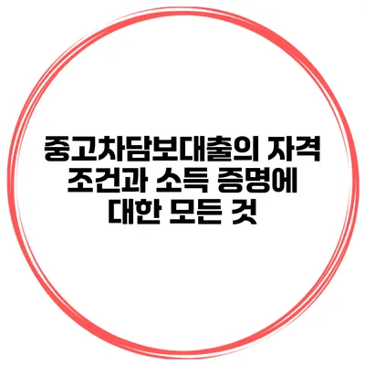 중고차담보대출의 자격 조건과 소득 증명에 대한 모든 것