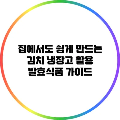 집에서도 쉽게 만드는 김치 냉장고 활용 발효식품 가이드