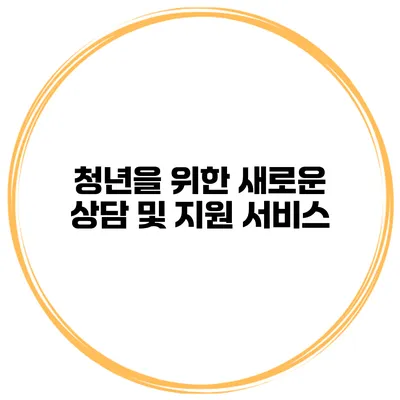 청년을 위한 새로운 상담 및 지원 서비스