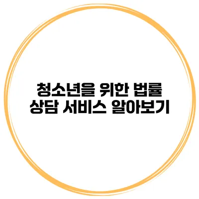 청소년을 위한 법률 상담 서비스 알아보기