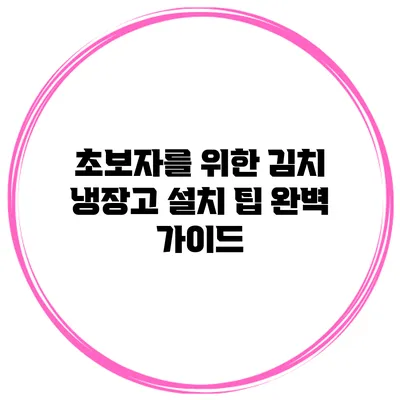 초보자를 위한 김치 냉장고 설치 팁 완벽 가이드