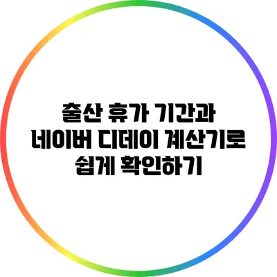출산 휴가 기간과 네이버 디데이 계산기로 쉽게 확인하기