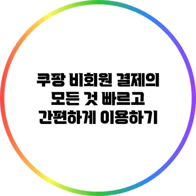 쿠팡 비회원 결제의 모든 것: 빠르고 간편하게 이용하기