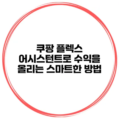 쿠팡 플렉스 어시스턴트로 수익을 올리는 스마트한 방법