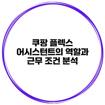 쿠팡 플렉스 어시스턴트의 역할과 근무 조건 분석