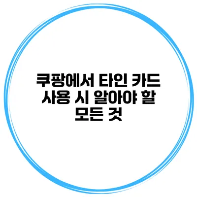 쿠팡에서 타인 카드 사용 시 알아야 할 모든 것