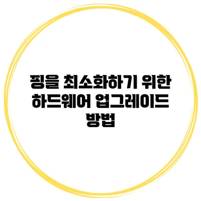핑을 최소화하기 위한 하드웨어 업그레이드 방법
