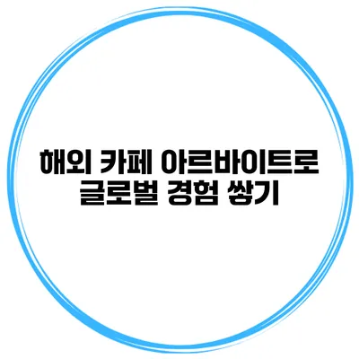 해외 카페 아르바이트로 글로벌 경험 쌓기