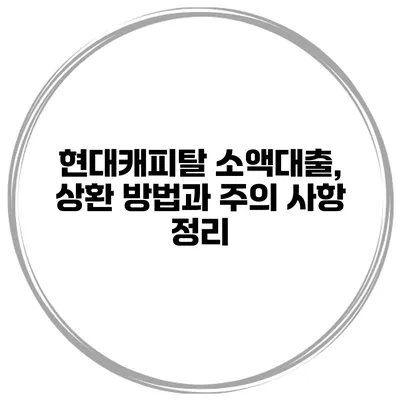 현대캐피탈 소액대출, 상환 방법과 주의 사항 정리