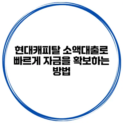 현대캐피탈 소액대출로 빠르게 자금을 확보하는 방법