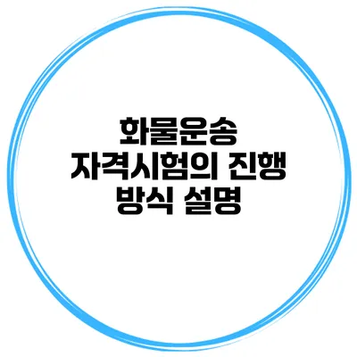 화물운송 자격시험의 진행 방식 설명