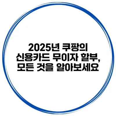 2025년 쿠팡의 신용카드 무이자 할부, 모든 것을 알아보세요