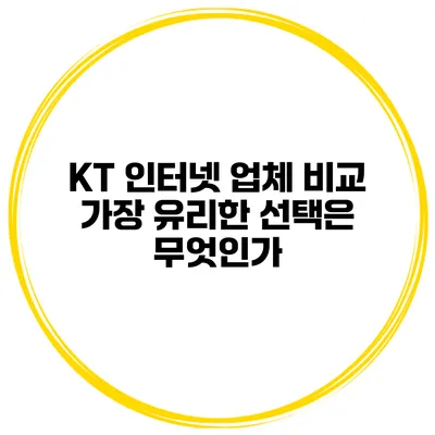 KT 인터넷 업체 비교: 가장 유리한 선택은 무엇인가?