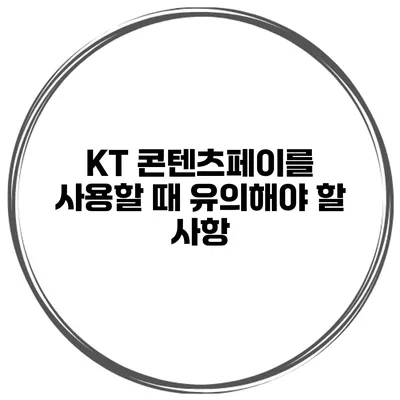 KT 콘텐츠페이를 사용할 때 유의해야 할 사항