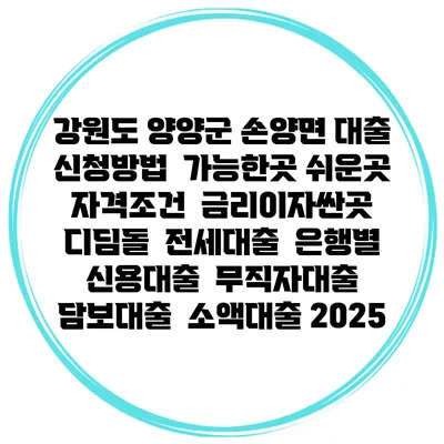 강원도 양양군 손양면 대출 신청방법 | 가능한곳 쉬운곳 | 자격조건 | 금리이자싼곳 | 디딤돌 | 전세대출 | 은행별 신용대출 | 무직자대출 | 담보대출 | 소액대출 2025
