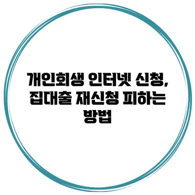 개인회생 인터넷 신청, 집대출 재신청 피하는 방법
