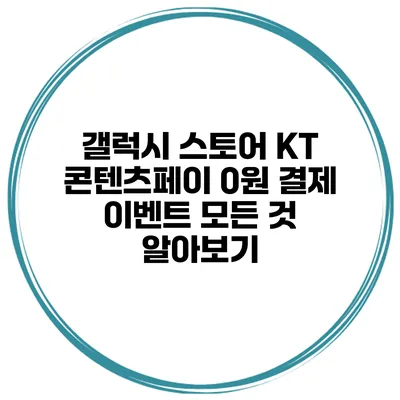 갤럭시 스토어 KT 콘텐츠페이 0원 결제 이벤트 모든 것 알아보기