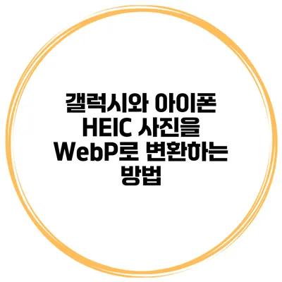 갤럭시와 아이폰 HEIC 사진을 WebP로 변환하는 방법
