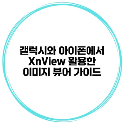 갤럭시와 아이폰에서 XnView 활용한 이미지 뷰어 가이드