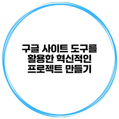 구글 사이트 도구를 활용한 혁신적인 프로젝트 만들기