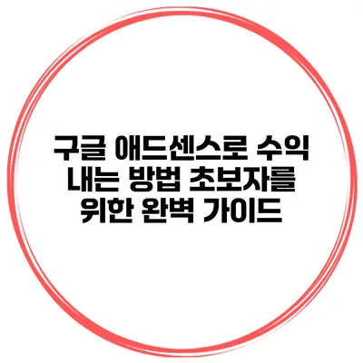 구글 애드센스로 수익 내는 방법: 초보자를 위한 완벽 가이드