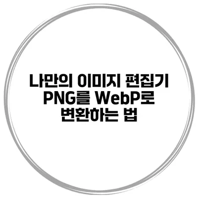 나만의 이미지 편집기 PNG를 WebP로 변환하는 법