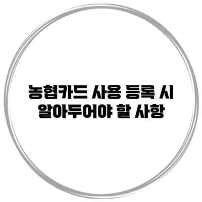 농협카드 사용 등록 시 알아두어야 할 사항