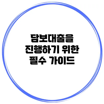 담보대출을 진행하기 위한 필수 가이드