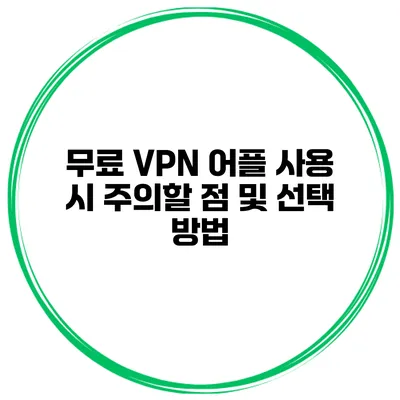 무료 VPN 어플 사용 시 주의할 점 및 선택 방법