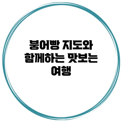 붕어빵 지도와 함께하는 맛보는 여행
