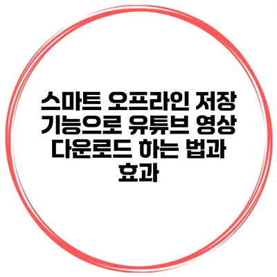 스마트 오프라인 저장 기능으로 유튜브 영상 다운로드 하는 법과 효과