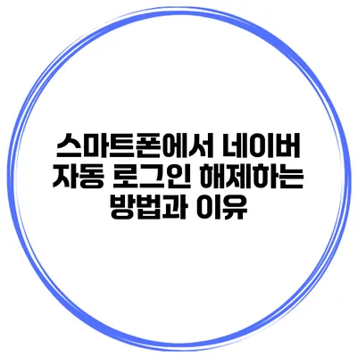 스마트폰에서 네이버 자동 로그인 해제하는 방법과 이유