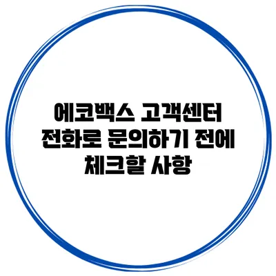 에코백스 고객센터 전화로 문의하기 전에 체크할 사항
