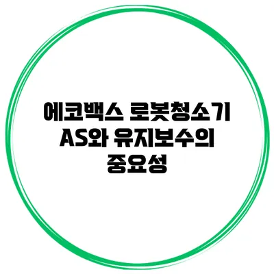 에코백스 로봇청소기 AS와 유지보수의 중요성