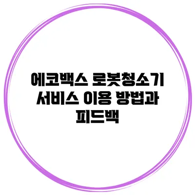 에코백스 로봇청소기 서비스 이용 방법과 피드백