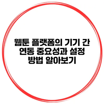 웹툰 플랫폼의 기기 간 연동: 중요성과 설정 방법 알아보기