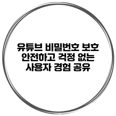유튜브 비밀번호 보호: 안전하고 걱정 없는 사용자 경험 공유