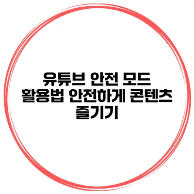 유튜브 안전 모드 활용법: 안전하게 콘텐츠 즐기기