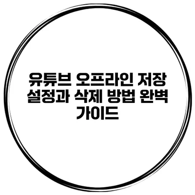 유튜브 오프라인 저장 설정과 삭제 방법 완벽 가이드