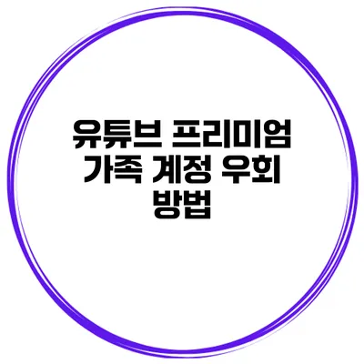 유튜브 프리미엄 가족 계정 우회 방법