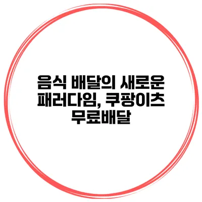 음식 배달의 새로운 패러다임, 쿠팡이츠 무료배달