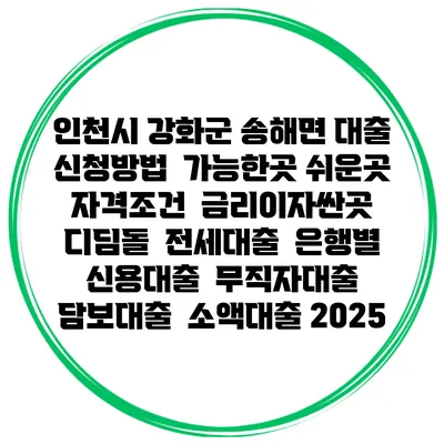 인천시 강화군 송해면 대출 신청방법 | 가능한곳 쉬운곳 | 자격조건 | 금리이자싼곳 | 디딤돌 | 전세대출 | 은행별 신용대출 | 무직자대출 | 담보대출 | 소액대출 2025