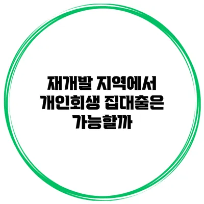 재개발 지역에서 개인회생 집대출은 가능할까?