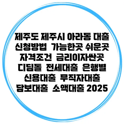 제주도 제주시 아라동 대출 신청방법 | 가능한곳 쉬운곳 | 자격조건 | 금리이자싼곳 | 디딤돌 | 전세대출 | 은행별 신용대출 | 무직자대출 | 담보대출 | 소액대출 2025
