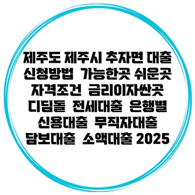 제주도 제주시 추자면 대출 신청방법 | 가능한곳 쉬운곳 | 자격조건 | 금리이자싼곳 | 디딤돌 | 전세대출 | 은행별 신용대출 | 무직자대출 | 담보대출 | 소액대출 2025