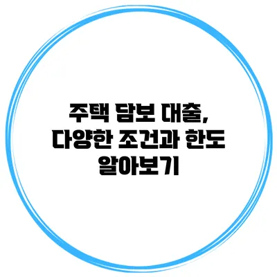 주택 담보 대출, 다양한 조건과 한도 알아보기