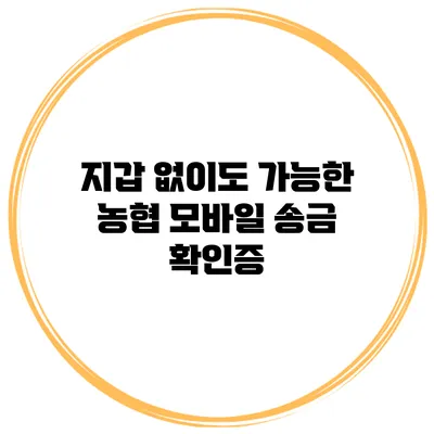 지갑 없이도 가능한 농협 모바일 송금 확인증