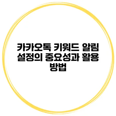 카카오톡 키워드 알림 설정의 중요성과 활용 방법